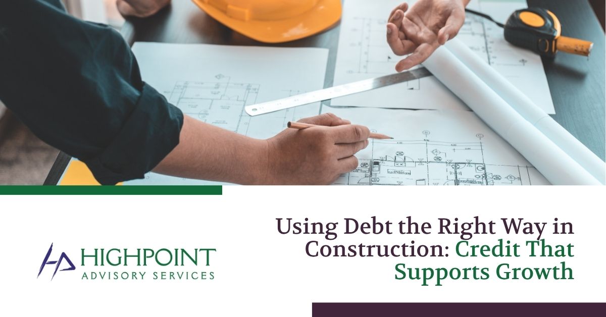Using Debt the Right Way in Construction: Credit That Supports Growth | Highpoint Advisory Services