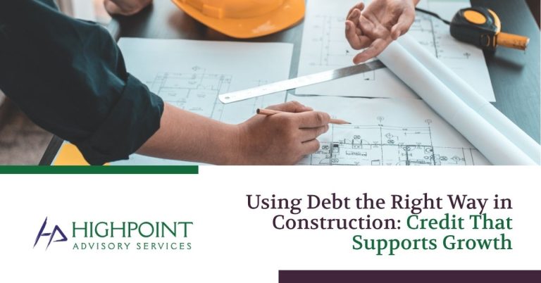 Using Debt the Right Way in Construction: Credit That Supports Growth | Highpoint Advisory Services